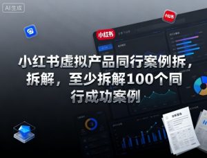 小红书虚拟产品同行案例拆解，至少拆解100个同行成功案例(更新)-网创资源站