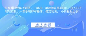 抖音手游野路子玩法，一单25，单视频收益4000+，日入几千轻轻松松，一…-网创资源站