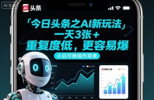 今日头条之AI新玩法，一天3张+，重复度低，更容易爆，小白可做操作简单-网创资源站