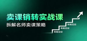 卖课销转实战课：卖课营销模型、销转公式、千万名师亿级卖课术-网创资源站