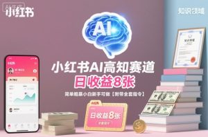 小红书AI高知赛道，日收益8张，简单粗暴小白新手可做【附带全套指令】-网创资源站