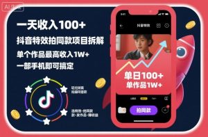 一天收入100+，抖音特效拍同款项目拆解，单个作品最高收入1W+，一部手机即可搞定-网创资源站