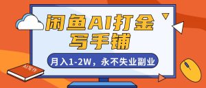 闲鱼AI打金，开一家写手铺，月入1-2W，永不失业副业！-网创资源站