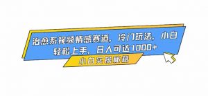 治愈系视频情感赛道，冷门玩法，小白轻松上手，日入可达1000+-网创资源站