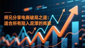 师兄分享电商破局之道：适合所有陷入泥潭的商家-网创资源站