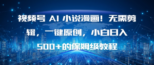 视频号 AI 小说漫画！无需剪辑，一键原创，小白日入500+的保姆级教程-网创资源站