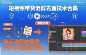 短视频带货混剪去重技术合集，纯手法剪映操作，99%可避免违规-网创资源站