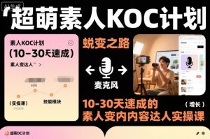超萌素人KOC计划，10-30天速成的素人变内容达人实操课，适合想做短剧小说推文电商推广的素人入局-网创资源站