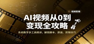AI视频从0到变现全攻略，系统教学多工具精讲，解锁脚本、原画、剪辑技巧-网创资源站