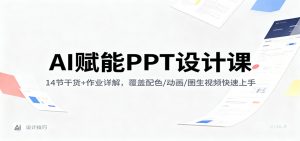 AI赋能PPT设计课：14节干货+作业详解，覆盖配色/动画/图生视频快速上手-网创资源站