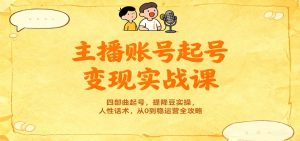 主播账号起号变现实战课，四部曲起号，提降豆实操，人性话术，从0到稳运营全攻略-网创资源站