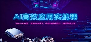 AI高效应用实战课：破除认知迷雾，掌握提问艺术， 构建场录化能力，新手快速上手-网创资源站