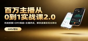 百万主播从0到1实战课2.0：机制拆解+GMV操盘+主播养成，解锁直播变现全路径-网创资源站