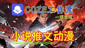 靠Coze工作流躺赚矩阵收益！0基础也能用AI批量一键自动生成小说推文漫画视频！-网创资源站
