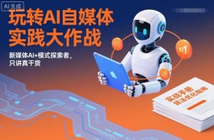 玩转AI自媒体实践大作战，新媒体AI+模式探索者，只讲真干货-网创资源站