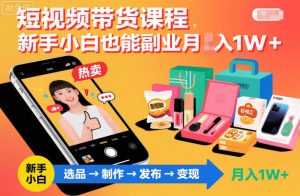 短视频带货课程，新手小白也能副业月入1W＋，轻松搞定-网创资源站