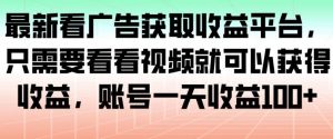 最新看广告获取收益平台，只需要看看视频就可以获得收益，账号一天收益100+-网创资源站