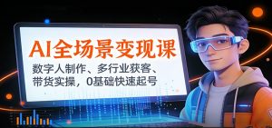 AI全场景变现课：数字人制作、多行业获客、带货实操，0基础快速起号-网创资源站