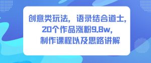 创意类玩法，语录结合道士，20个作品涨粉9.8w，制作课程以及思路讲解-网创资源站