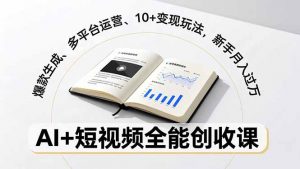 AI+短视频全能创收课，爆款生成、多平台运营、10+变现玩法，新手月入过万-网创资源站