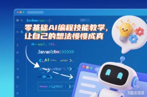 零基础Ai编程技能教学，让自己的想法慢慢成真-网创资源站