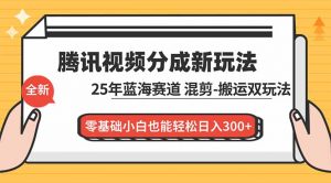 腾讯视频分成计划最新教程：25年蓝海赛道，混剪、搬运双玩法，零基础小白也能轻松日入300+-网创资源站