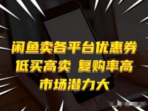 闲鱼卖各平台优惠券，低买高卖，复购率高，市场潜力大-网创资源站