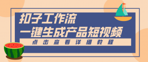 Coze工作流5分钟一键生成【电商产品短视频】，零门槛轻松做原创，月入万元-网创资源站