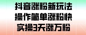 抖音涨粉新玩法，操作简单涨粉快，实操3天涨万粉-网创资源站