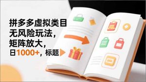 新手必看｜拼多多虚拟类目无风险玩法，矩阵放大，日1000+-网创资源站