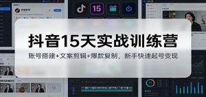 抖音15天实战训练营：账号搭建+文案剪辑+爆款复制，新手快速起号变现-网创资源站