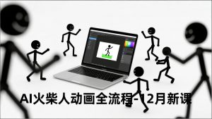 AI火柴人动画全流程-12月新课，文案生成、声音克隆、视频剪辑，零基础快速产出动画-网创资源站