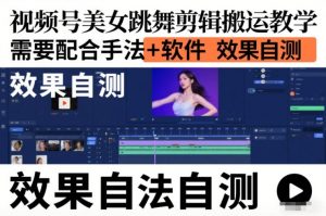 视频号美女跳舞剪辑搬运教学，需要配合手法+软件，效果自测-网创资源站