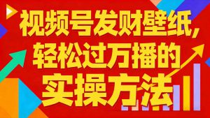 视频号发财壁纸，轻松过万播的实操方法，新手闭眼入局也能分一杯羹-网创资源站