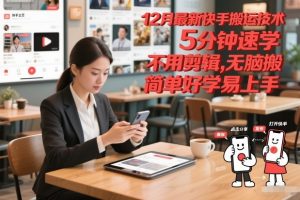 12月最新快手搬运技术，5分钟速学，不用剪辑无脑搬，简单好学易上手-网创资源站
