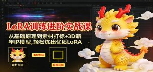 LoRA训练进阶实战课：从基础原理到素材打标+3D新年IP模型，轻松炼出优质LoRA-网创资源站