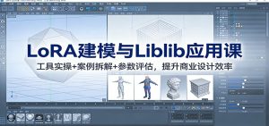 LoRA建模与Liblib应用课：工具实操+案例拆解+参数评估，提升商业设计效率-网创资源站