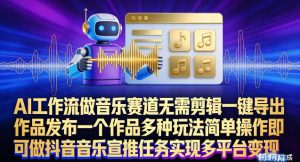 AI工作流做音乐赛道，无需剪辑，一键导出作品发布，一个作品多种玩法，简单操作即可做抖音音乐宣推任务-网创资源站