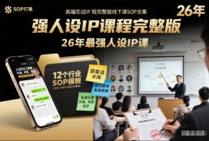 强人设IP课程完整版线下课SOP合集+26年最强人设IP课，真线索获客，强人设成交-网创资源站