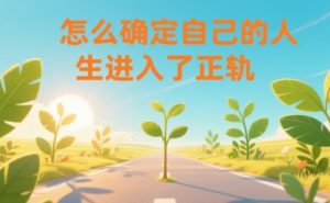 某公众号付费文章：怎么确定自己的人生进入了正轨？-网创资源站