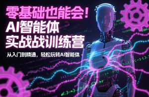零基础也能会！AI智能体实战训练营：从入门到精通，轻松玩转AI智能体-网创资源站