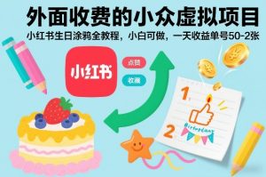 外面收费的小众虚拟项目，小红书生日涂鸦全教程，小白可做，一天收益单号50-2张-网创资源站