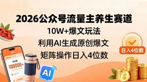 2026公众号流量主养生赛道，10W+爆文玩法，利用AI生成原创爆文，矩阵操作日入4位数-网创资源站