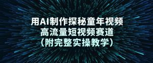 用AI制作探秘童年视频，高流量短视频赛道(附完整实操教学)-网创资源站