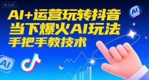 AI+运营玩转抖音，当下爆火AI玩法，手把手教技术(更新26年)-网创资源站