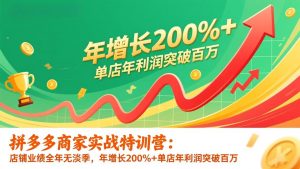 拼多多商家实战特训营：店铺业绩全年无淡季，年增长200%+单店年利润突破百万(26年1月更新-网创资源站