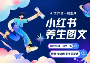 AI一键生成小红书养生图文，一刀不剪无需剪辑，可带书带素材带资料带徒弟，流量财富嘎嘎猛-网创资源站