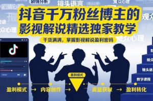 抖音千万粉丝博主的影视解说精选独家教学，干货满满，掌握影视解说盈利密码-网创资源站