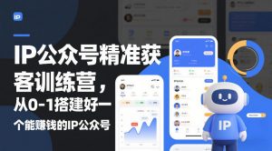 IP公众号精准获客训练营，从0-1搭建好一个能賺钱的IP公众号(更新中)-网创资源站