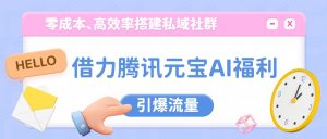 借力腾讯元宝AI福利，零成本、高效率搭建私域社群，引爆流量-网创资源站